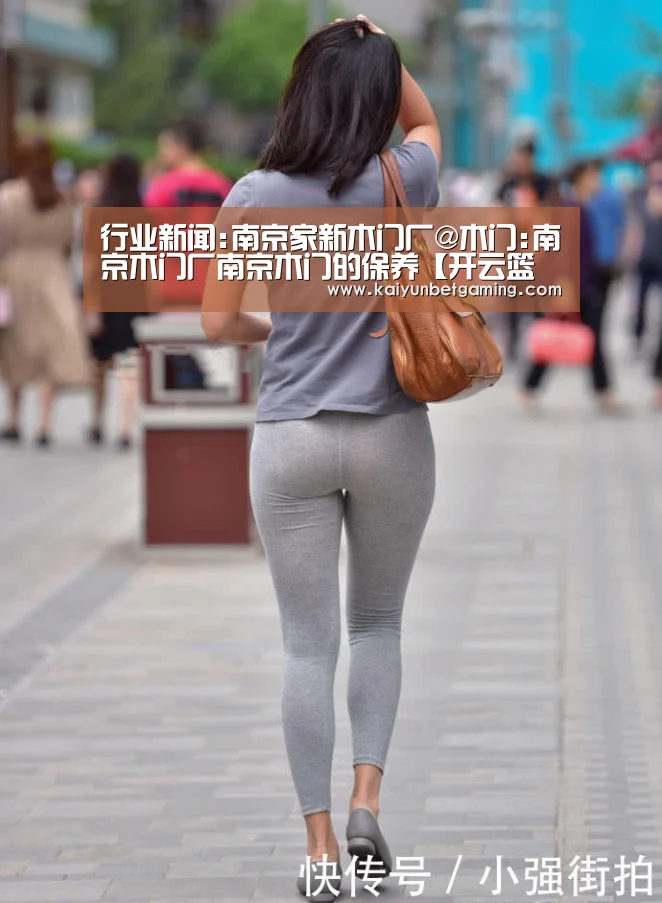 行业新闻:南京家新木门厂@木门:南京木门厂南京木门的保养【开云篮球】(图2) 开云电竞